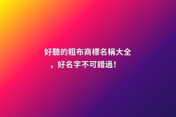好聽的粗布商標名稱大全，好名字不可錯過！